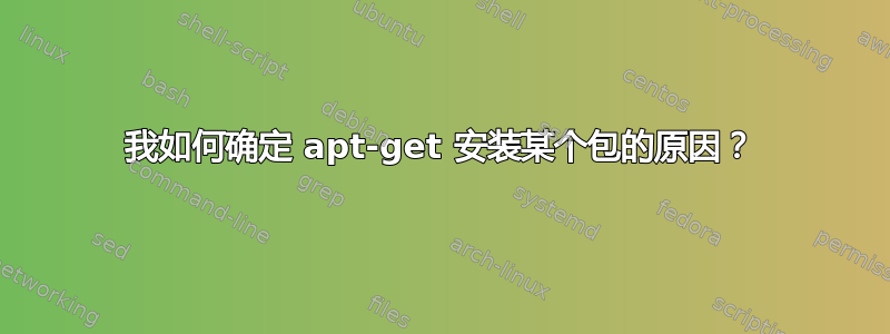 我如何确定 apt-get 安装某个包的原因？