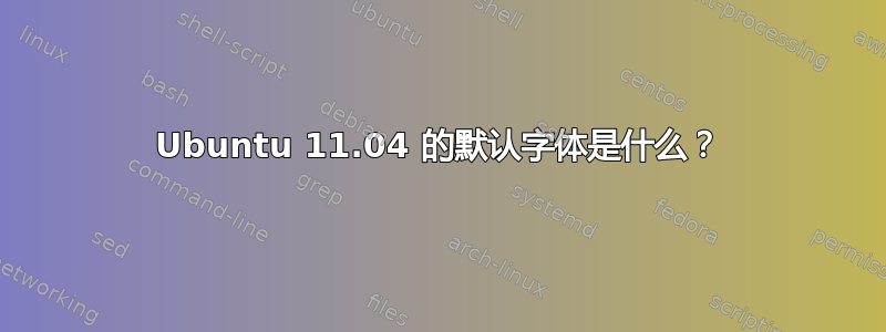 Ubuntu 11.04 的默认字体是什么？