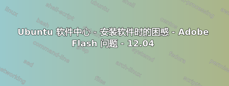 Ubuntu 软件中心 - 安装软件时的困惑 - Adob​​e Flash 问题 - 12.04