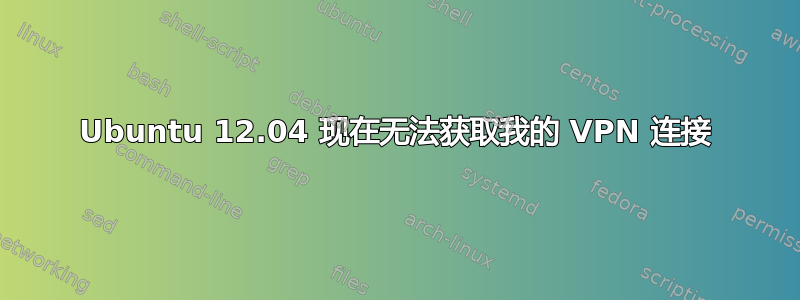 Ubuntu 12.04 现在无法获取我的 VPN 连接