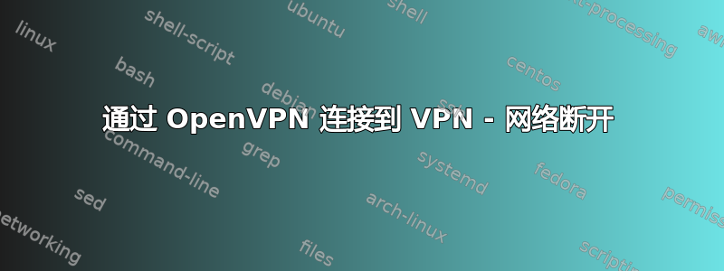 通过 OpenVPN 连接到 VPN - 网络断开