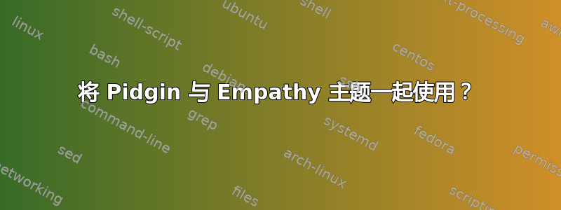 将 Pidgin 与 Empathy 主题一起使用？