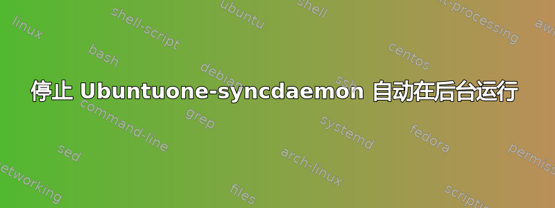 停止 Ubuntuone-syncdaemon 自动在后台运行