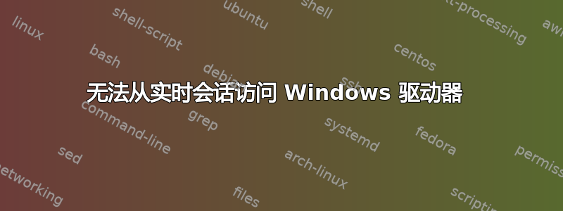 无法从实时会话访问 Windows 驱动器 