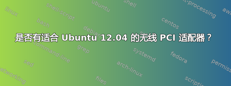 是否有适合 Ubuntu 12.04 的无线 PCI 适配器？