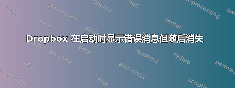 Dropbox 在启动时显示错误消息但随后消失 