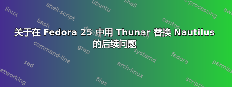 关于在 Fedora 25 中用 Thunar 替换 Nautilus 的后续问题