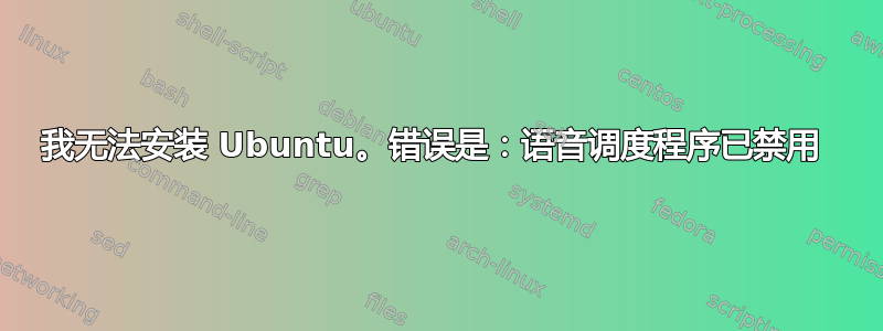 我无法安装 Ubuntu。错误是：语音调度程序已禁用 