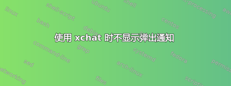 使用 xchat 时不显示弹出通知