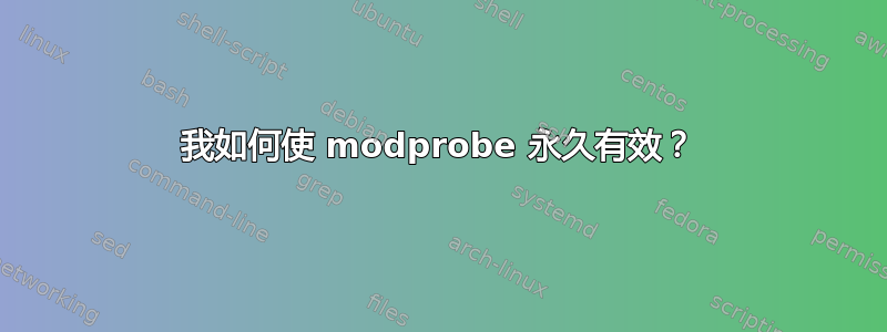 我如何使 modprobe 永久有效？