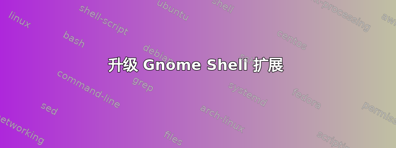 升级 Gnome Shell 扩展