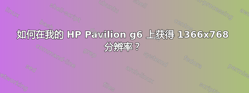 如何在我的 HP Pavilion g6 上获得 1366x768 分辨率？