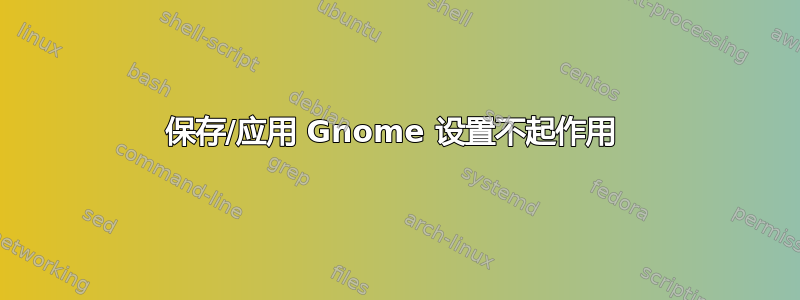 保存/应用 Gnome 设置不起作用 