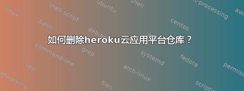 如何删除heroku云应用平台仓库？