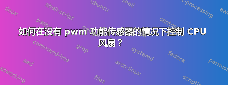 如何在没有 pwm 功能传感器的情况下控制 CPU 风扇？ 