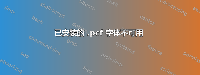 已安装的 .pcf 字体不可用