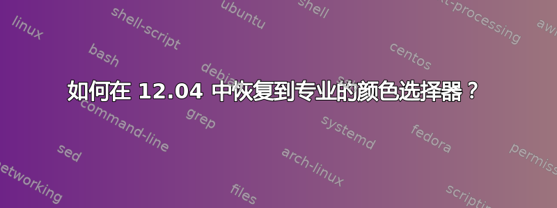 如何在 12.04 中恢复到专业的颜色选择器？