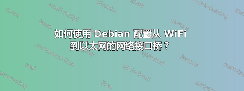 如何使用 Debian 配置从 WiFi 到以太网的网络接口桥？