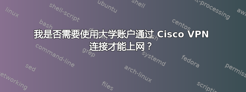 我是否需要使用大学账户通过 Cisco VPN 连接才能上网？