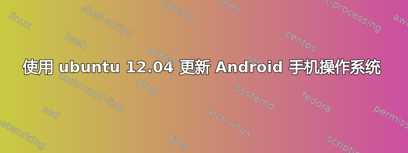 使用 ubuntu 12.04 更新 Android 手机操作系统