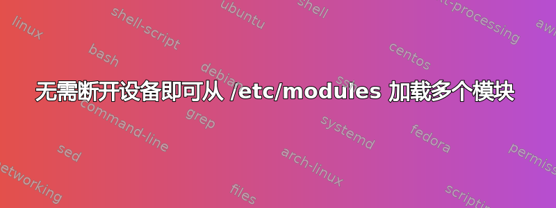 无需断开设备即可从 /etc/modules 加载多个模块