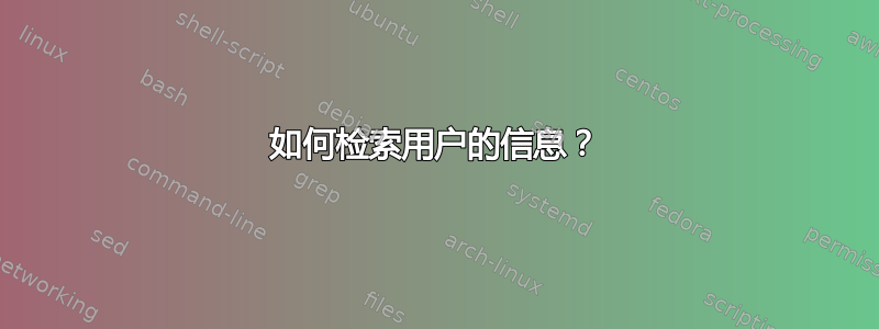 如何检索用户的信息？