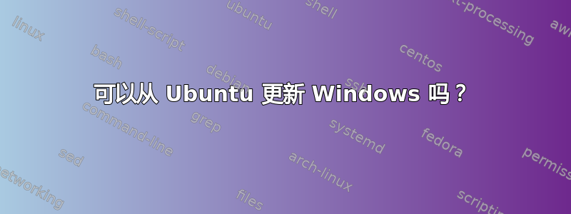 可以从 Ubuntu 更新 Windows 吗？