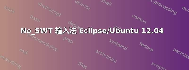 No_SWT 输入法 Eclipse/Ubuntu 12.04 