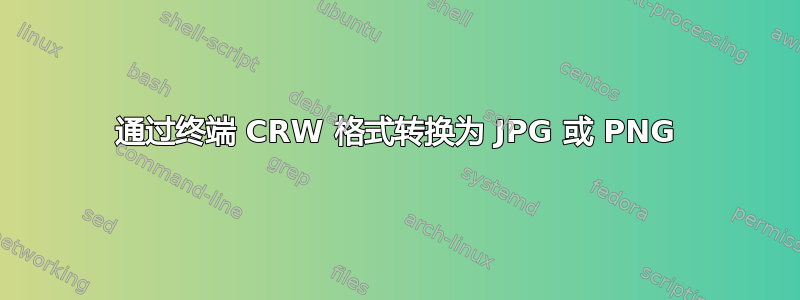 通过终端 CRW 格式转换为 JPG 或 PNG