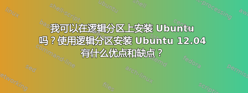 我可以在逻辑分区上安装 Ubuntu 吗？使用逻辑分区安装 Ubuntu 12.04 有什么优点和缺点？