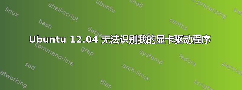 Ubuntu 12.04 无法识别我的显卡驱动程序