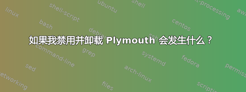 如果我禁用并卸载 Plymouth 会发生什么？