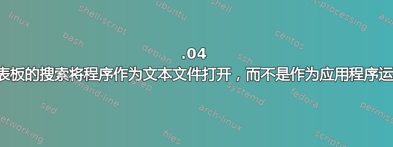 12.04 仪表板的搜索将程序作为文本文件打开，而不是作为应用程序运行