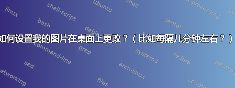 如何设置我的图片在桌面上更改？（比如每隔几分钟左右？）