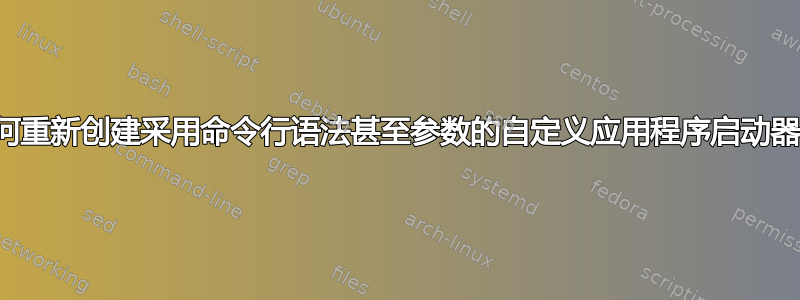 如何重新创建采用命令行语法甚至参数的自定义应用程序启动器？