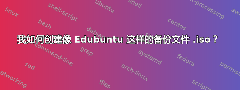 我如何创建像 Edubuntu 这样的备份文件 .iso？