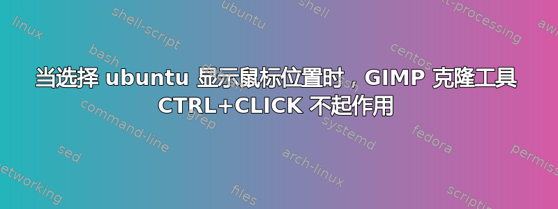 当选择 ubuntu 显示鼠标位置时，GIMP 克隆工具 CTRL+CLICK 不起作用