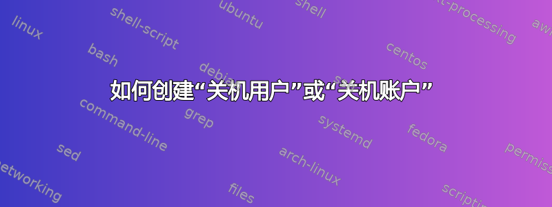 如何创建“关机用户”或“关机账户”