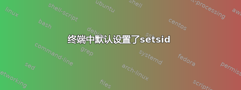 终端中默认设置了setsid