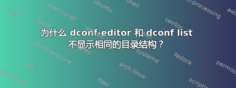 为什么 dconf-editor 和 dconf list 不显示相同的目录结构？