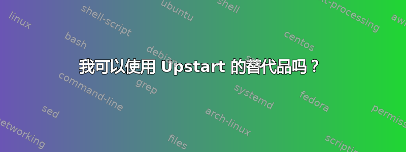 我可以使用 Upstart 的替代品吗？