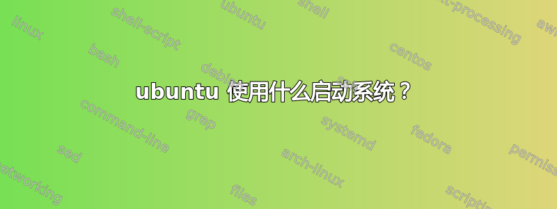 ubuntu 使用什么启动系统？