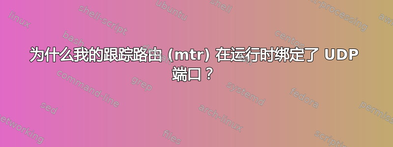 为什么我的跟踪路由 (mtr) 在运行时绑定了 UDP 端口？