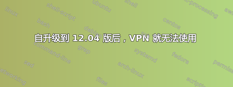 自升级到 12.04 版后，VPN 就无法使用