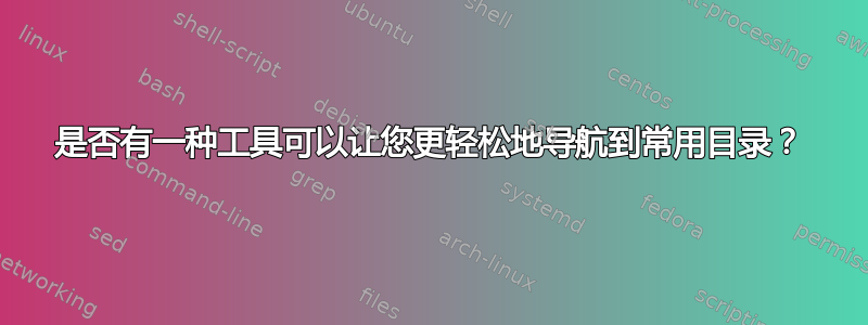 是否有一种工具可以让您更轻松地导航到常用目录？