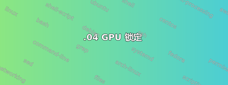 12.04 GPU 锁定