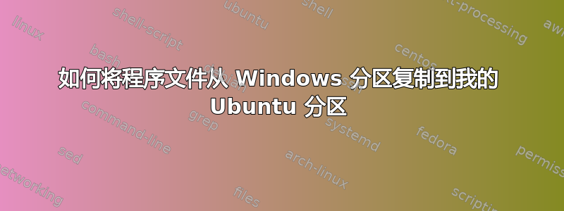 如何将程序文件从 Windows 分区复制到我的 Ubuntu 分区