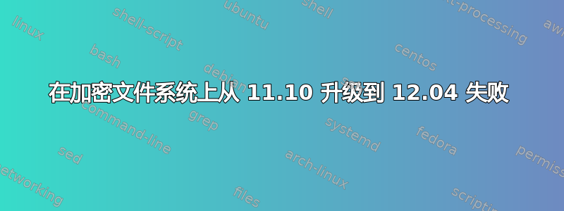 在加密文件系统上从 11.10 升级到 12.04 失败