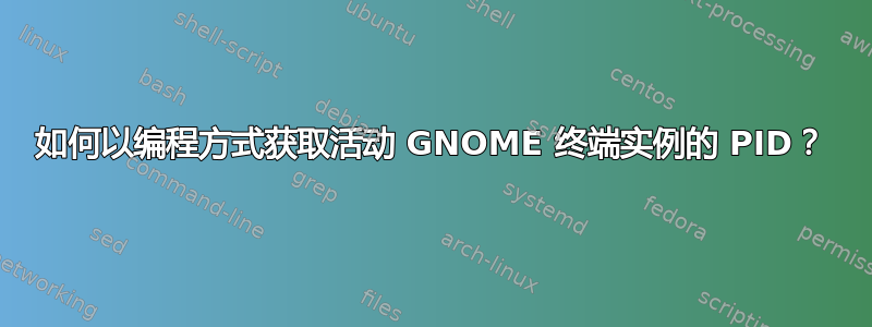 如何以编程方式获取活动 GNOME 终端实例的 PID？