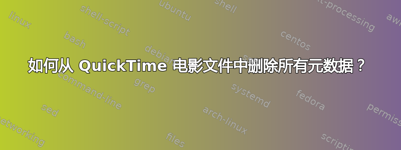 如何从 QuickTime 电影文件中删除所有元数据？